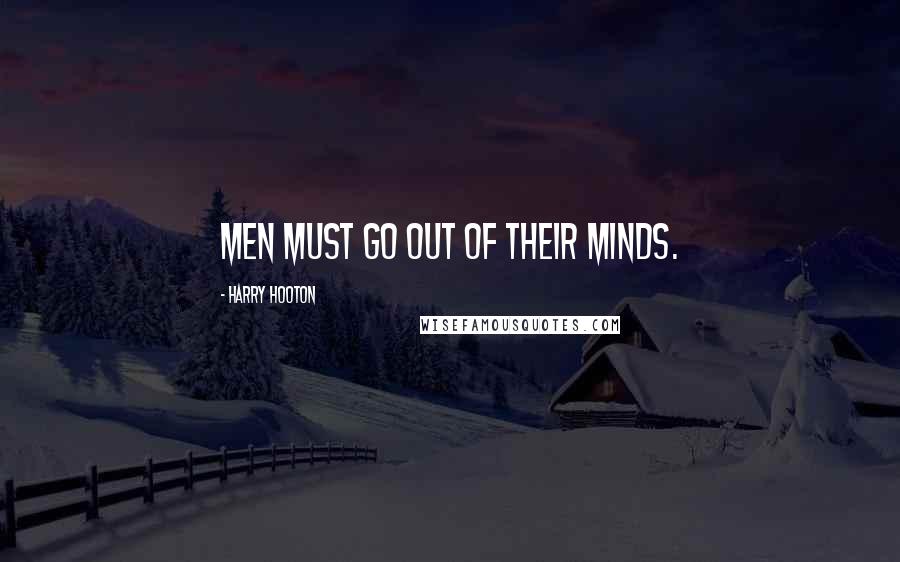 Harry Hooton quotes: Men must go out of their minds.