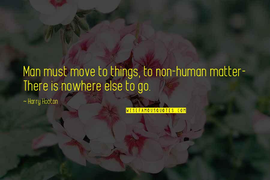 Harry Hooton Quotes By Harry Hooton: Man must move to things, to non-human matter-