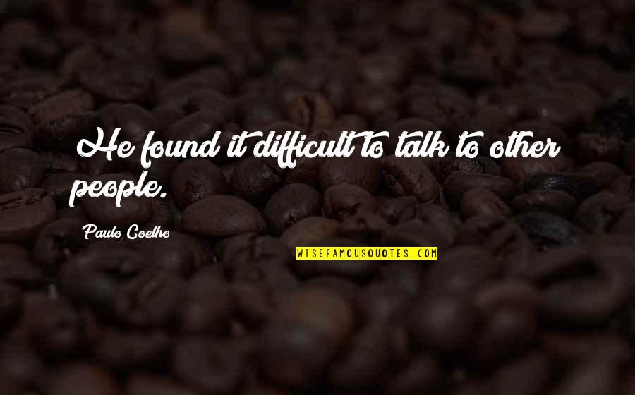 Harry Hooton Quotes By Paulo Coelho: He found it difficult to talk to other