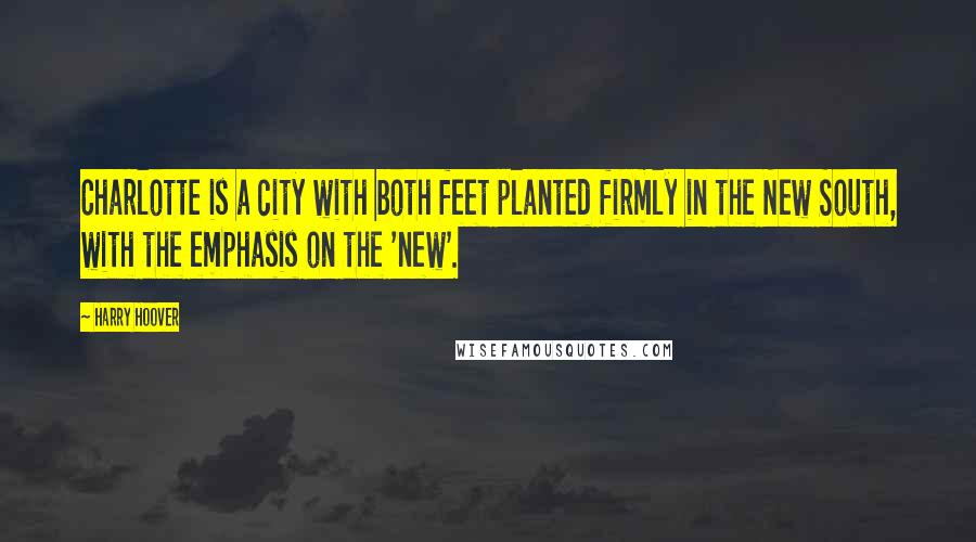 Harry Hoover quotes: Charlotte is a city with both feet planted firmly in the New South, with the emphasis on the 'new'.