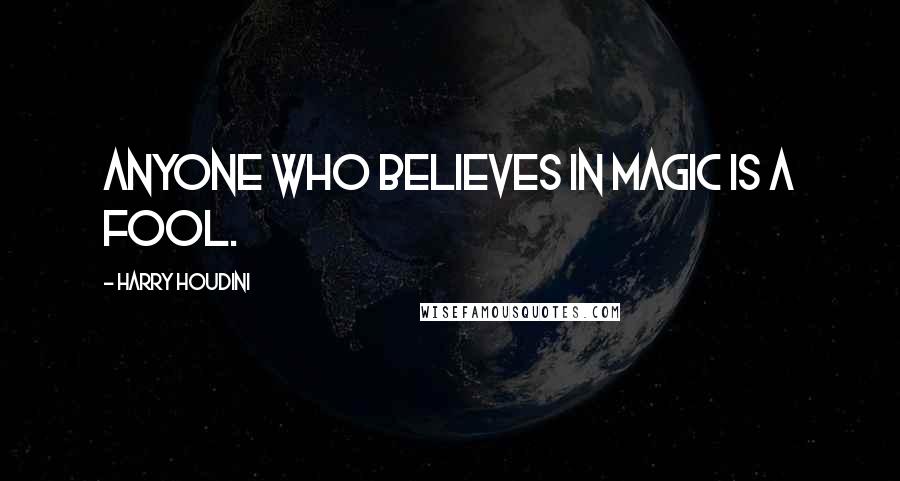 Harry Houdini quotes: Anyone who believes in magic is a fool.