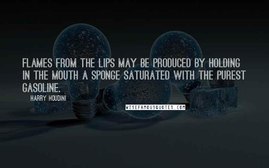 Harry Houdini quotes: Flames from the lips may be produced by holding in the mouth a sponge saturated with the purest gasoline.