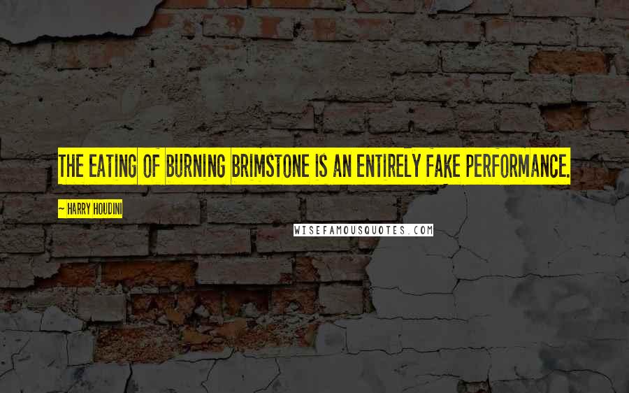 Harry Houdini quotes: The eating of burning brimstone is an entirely fake performance.