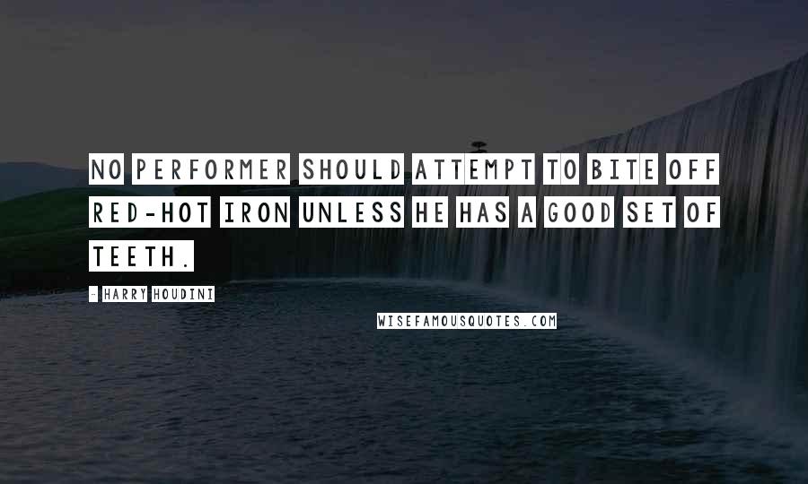 Harry Houdini quotes: No performer should attempt to bite off red-hot iron unless he has a good set of teeth.