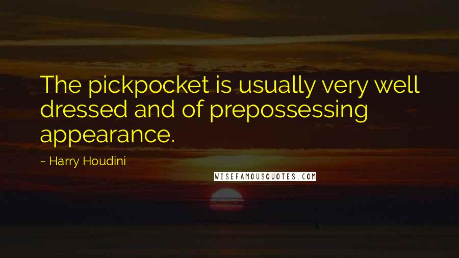 Harry Houdini quotes: The pickpocket is usually very well dressed and of prepossessing appearance.