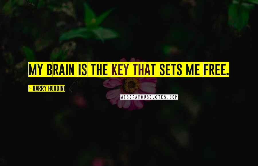 Harry Houdini quotes: My Brain is the key that sets me free.