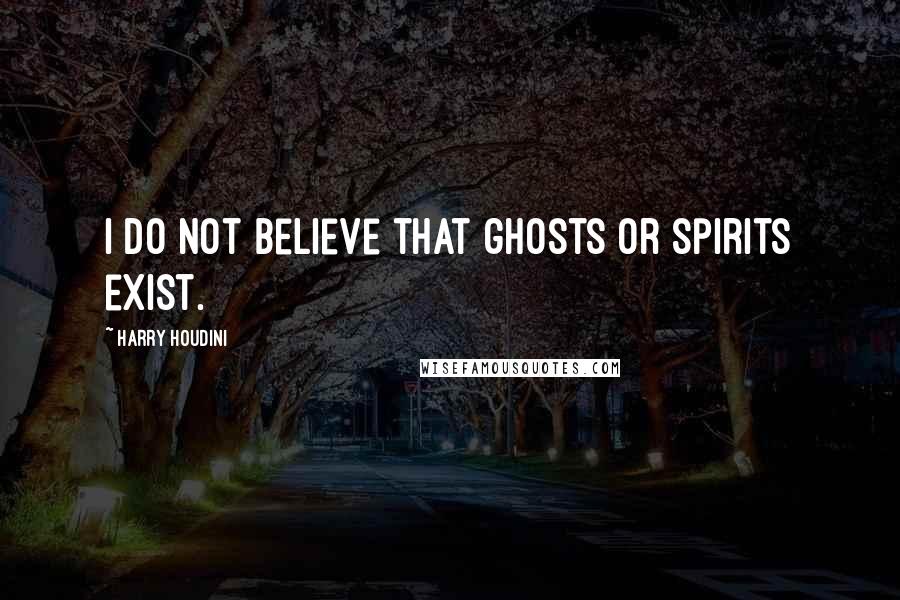 Harry Houdini quotes: I do not believe that ghosts or spirits exist.