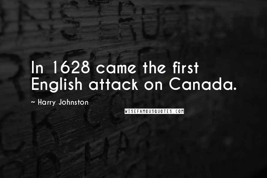 Harry Johnston quotes: In 1628 came the first English attack on Canada.