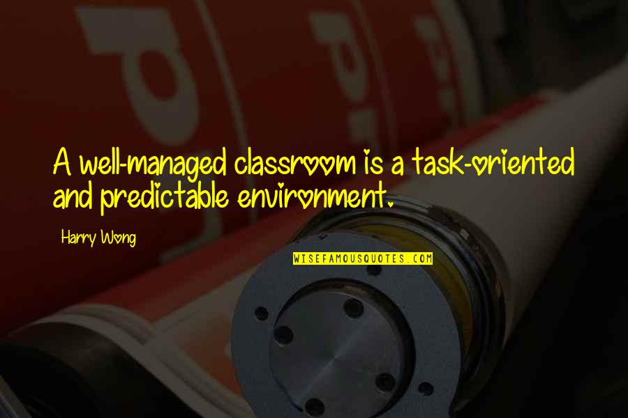 Harry K Wong Quotes By Harry Wong: A well-managed classroom is a task-oriented and predictable