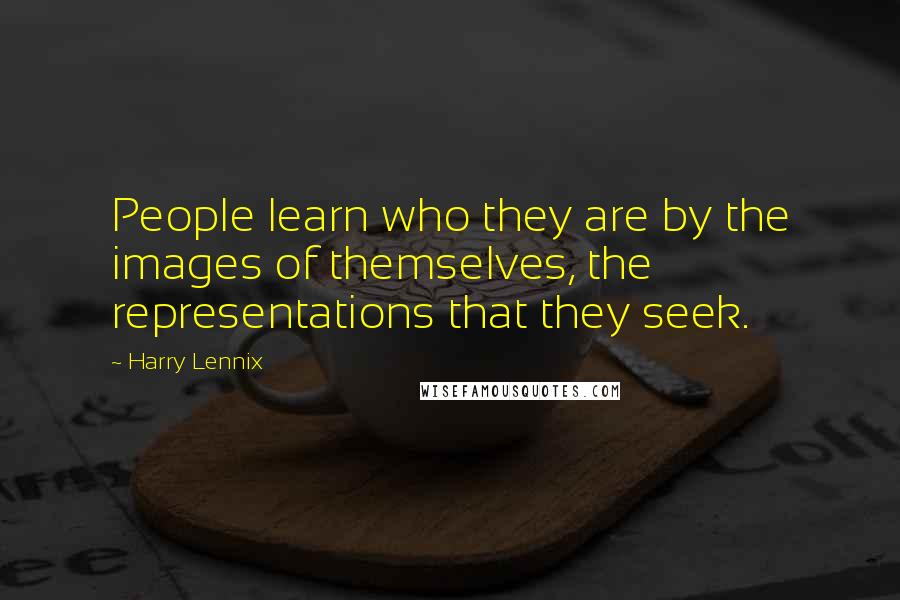 Harry Lennix quotes: People learn who they are by the images of themselves, the representations that they seek.