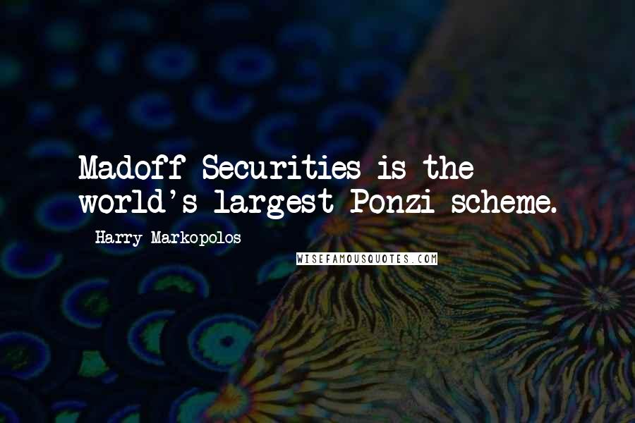 Harry Markopolos quotes: Madoff Securities is the world's largest Ponzi scheme.