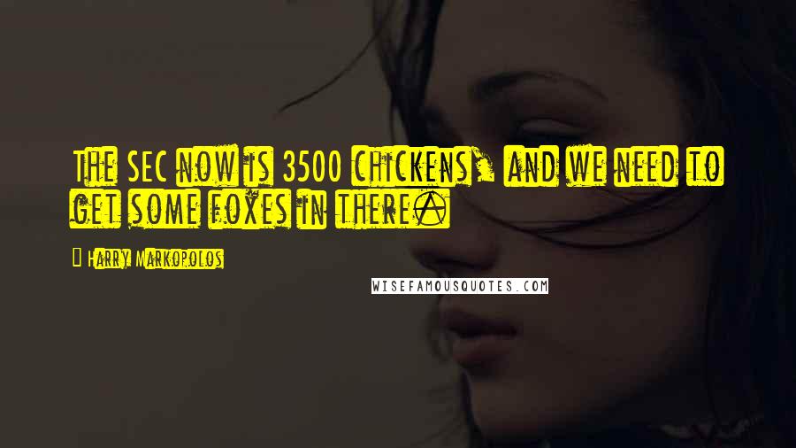 Harry Markopolos quotes: The SEC now is 3500 chickens, and we need to get some foxes in there.