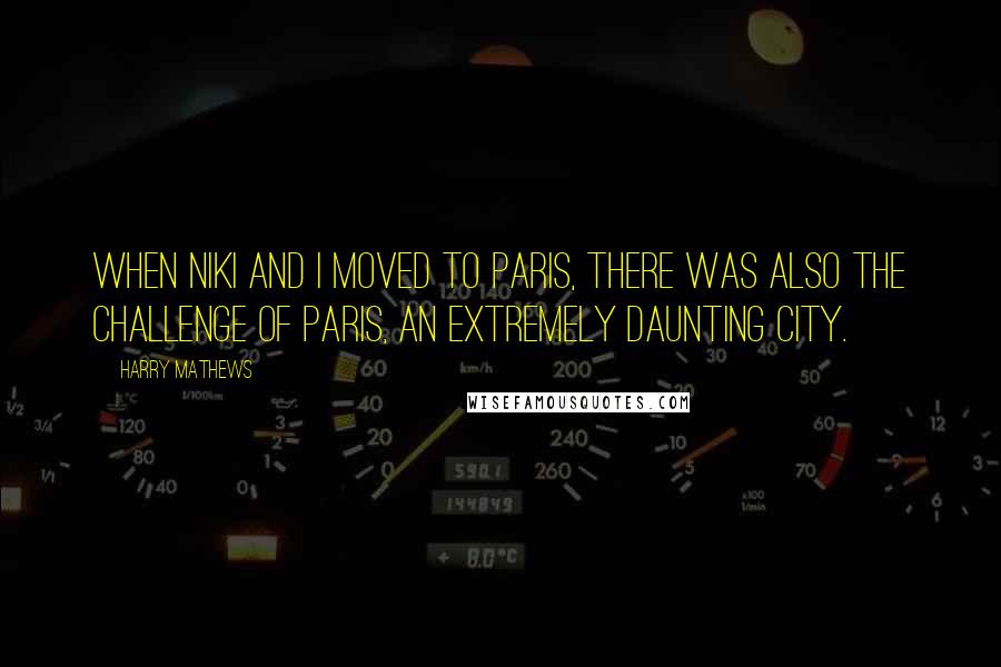 Harry Mathews quotes: When Niki and I moved to Paris, there was also the challenge of Paris, an extremely daunting city.