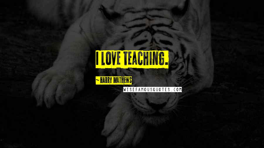 Harry Mathews quotes: I love teaching.