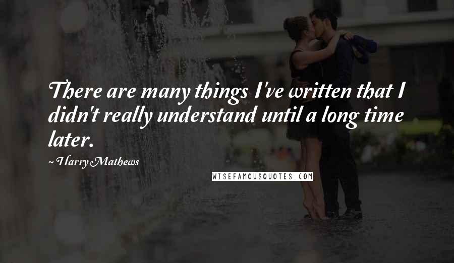 Harry Mathews quotes: There are many things I've written that I didn't really understand until a long time later.