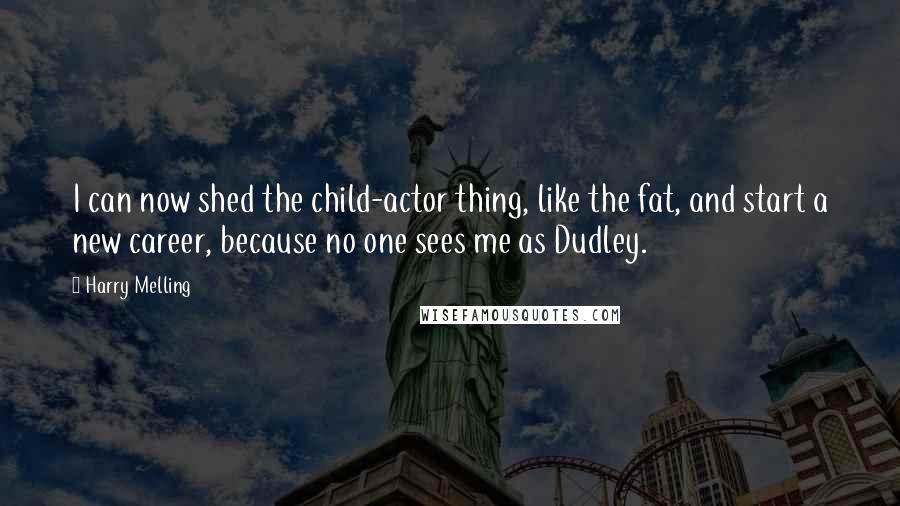Harry Melling quotes: I can now shed the child-actor thing, like the fat, and start a new career, because no one sees me as Dudley.