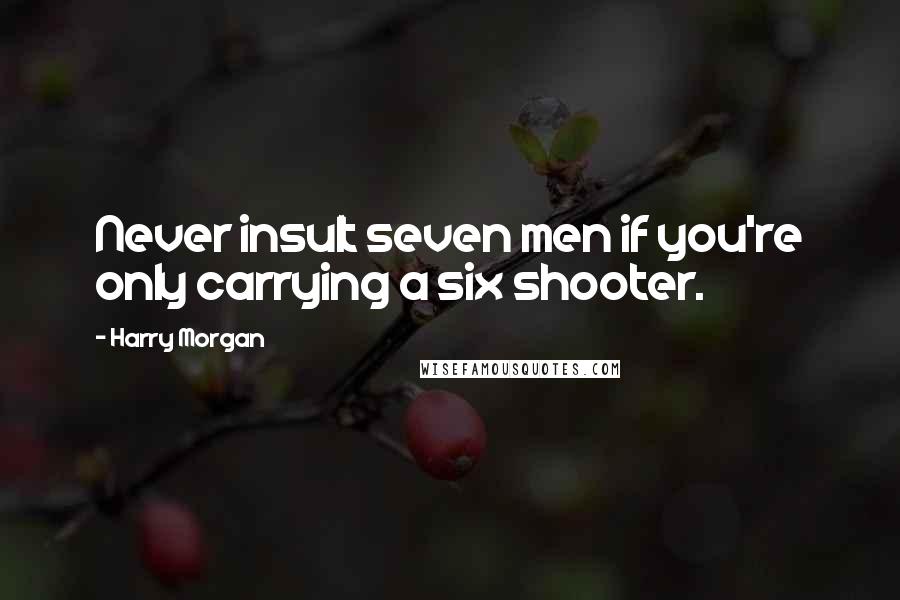 Harry Morgan quotes: Never insult seven men if you're only carrying a six shooter.