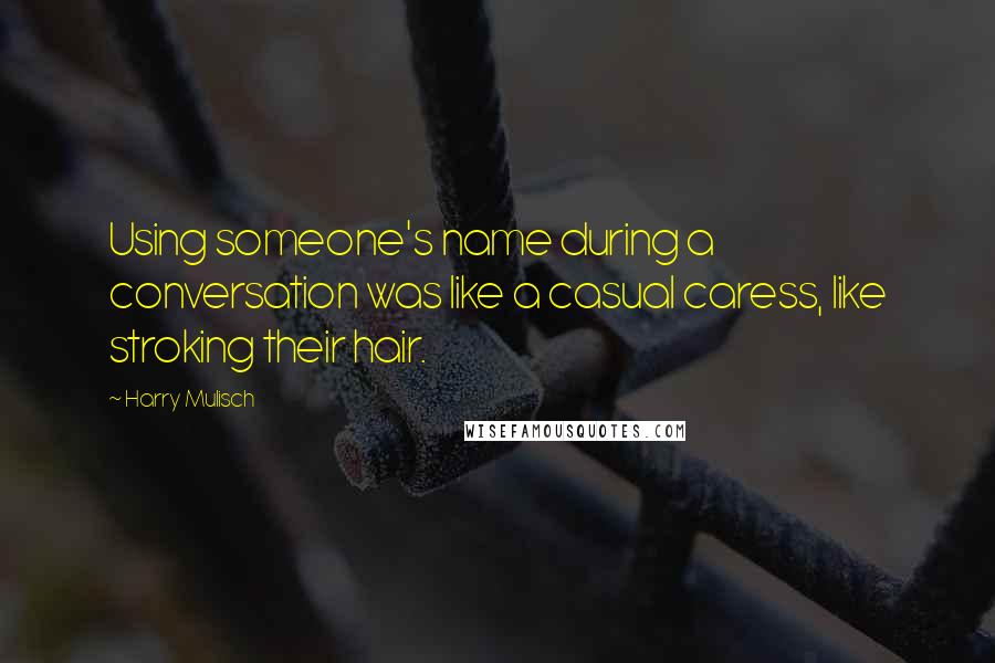Harry Mulisch quotes: Using someone's name during a conversation was like a casual caress, like stroking their hair.