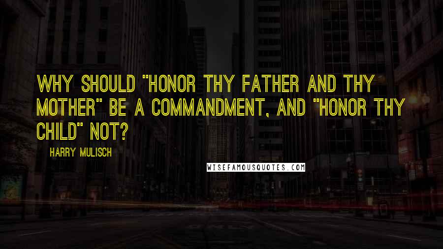 Harry Mulisch quotes: Why should "Honor thy father and thy mother" be a commandment, and "Honor thy child" not?