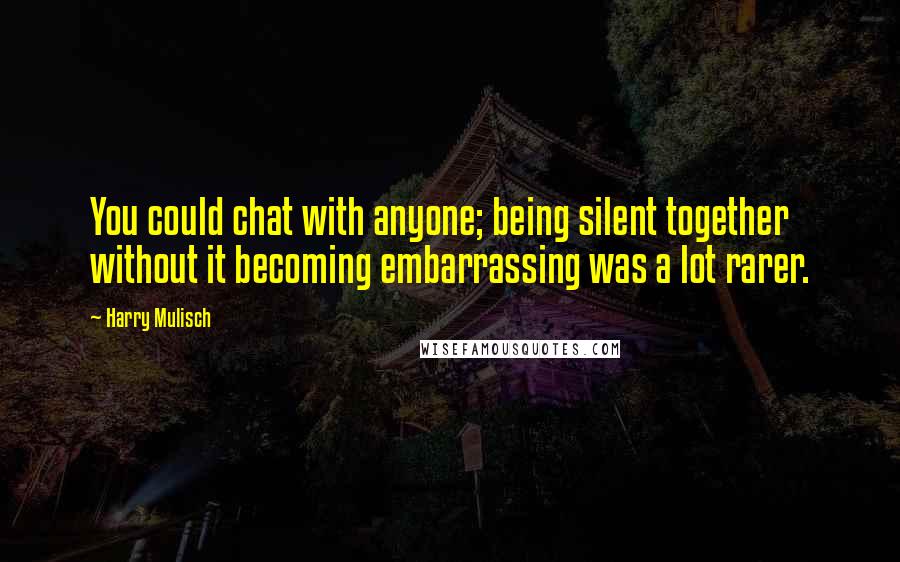 Harry Mulisch quotes: You could chat with anyone; being silent together without it becoming embarrassing was a lot rarer.