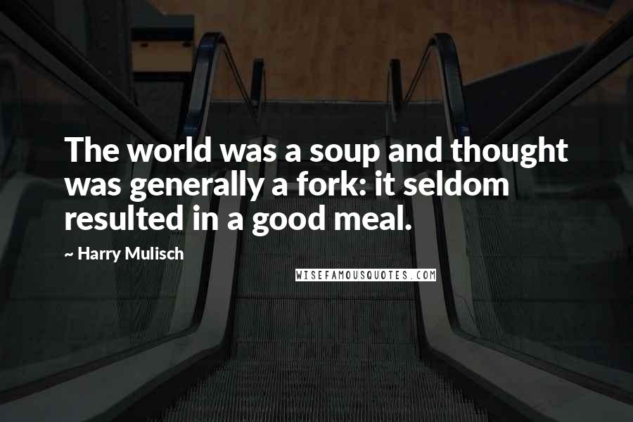Harry Mulisch quotes: The world was a soup and thought was generally a fork: it seldom resulted in a good meal.