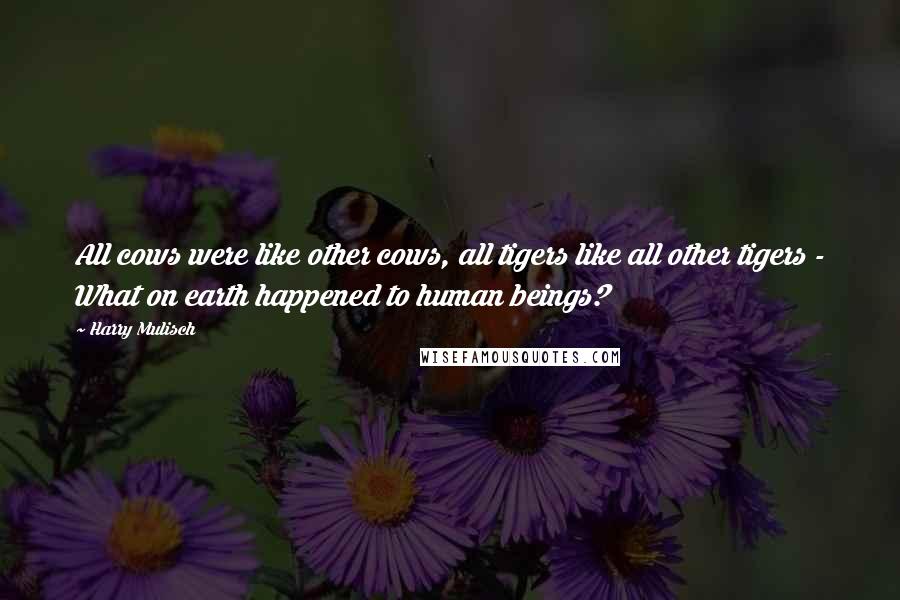 Harry Mulisch quotes: All cows were like other cows, all tigers like all other tigers - What on earth happened to human beings?