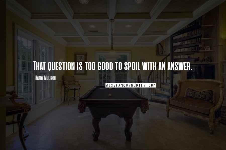 Harry Mulisch quotes: That question is too good to spoil with an answer.