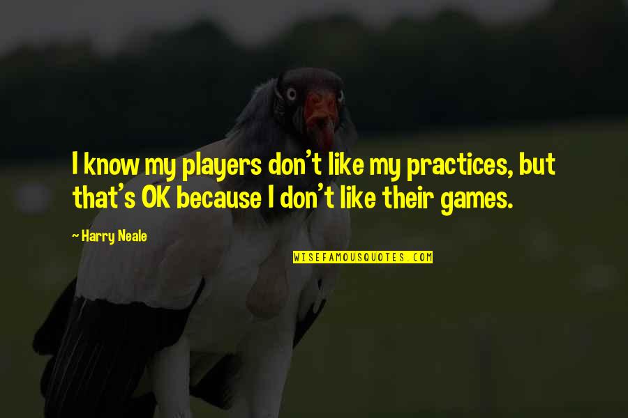 Harry Neale Hockey Quotes By Harry Neale: I know my players don't like my practices,