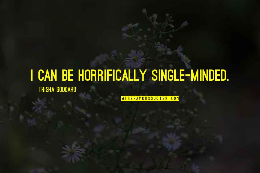 Harry Niall Quotes By Trisha Goddard: I can be horrifically single-minded.