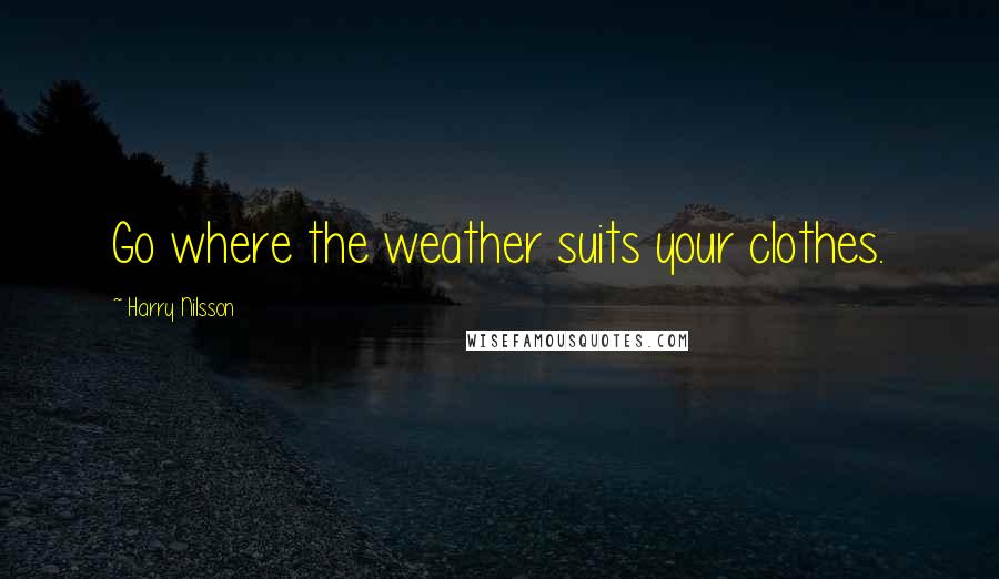 Harry Nilsson quotes: Go where the weather suits your clothes.