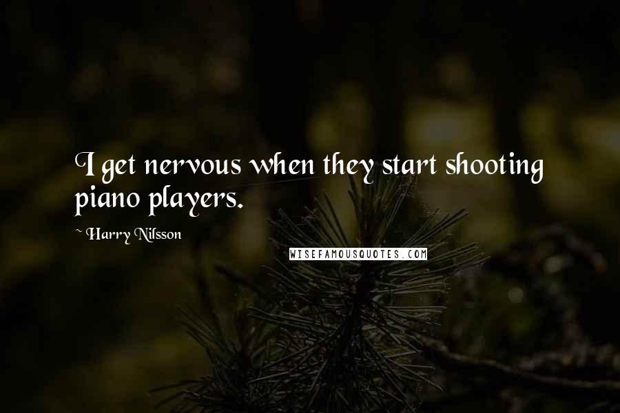 Harry Nilsson quotes: I get nervous when they start shooting piano players.