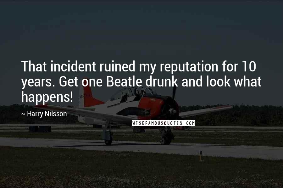 Harry Nilsson quotes: That incident ruined my reputation for 10 years. Get one Beatle drunk and look what happens!