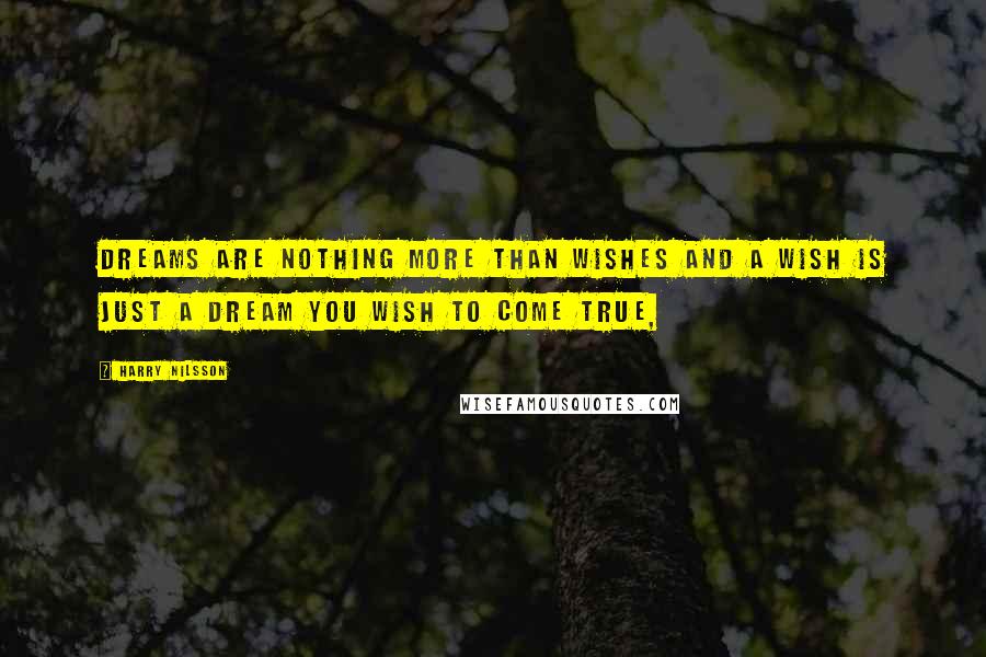 Harry Nilsson quotes: Dreams are nothing more than wishes and a wish is just a dream you wish to come true,