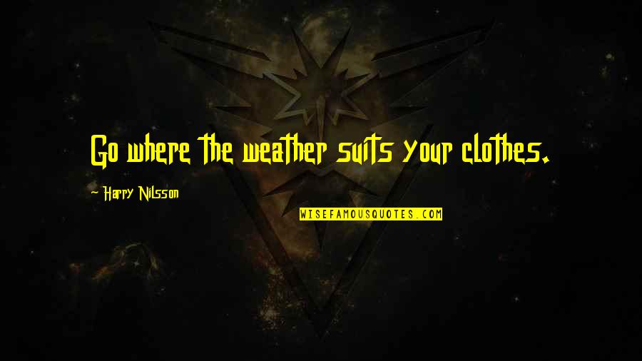 Harry Nilsson Quotes By Harry Nilsson: Go where the weather suits your clothes. Harry Nilsson Quotes By Harry Nilsson: Go where the weather suits your clothes.