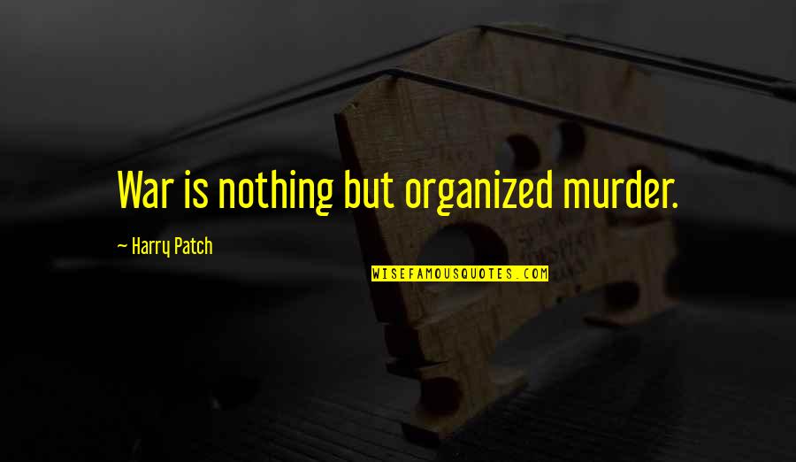 Harry Patch Quotes By Harry Patch: War is nothing but organized murder. Harry Patch Quotes By Harry Patch: War is nothing but organized murder.