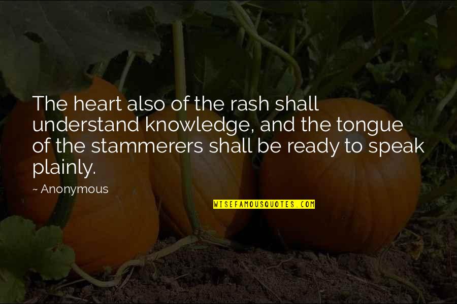 Harry Pickens Quotes By Anonymous: The heart also of the rash shall understand Harry Pickens Quotes By Anonymous: The heart also of the rash shall understand