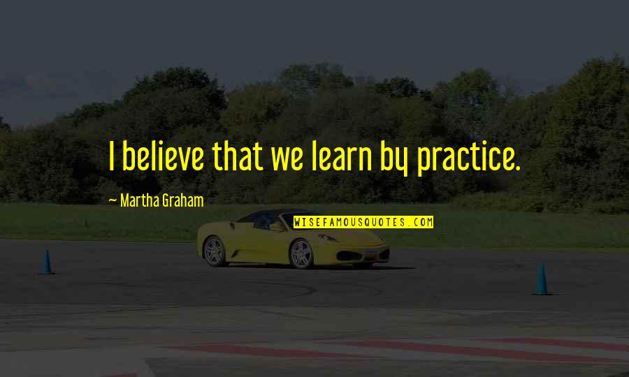 Harry Potter And The Deathly Hallows Dudley Quotes By Martha Graham: I believe that we learn by practice.