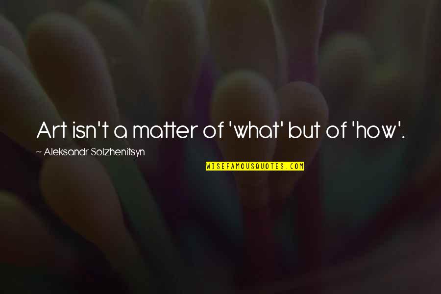 Harry Potter And The Deathly Hallows Quotes By Aleksandr Solzhenitsyn: Art isn't a matter of 'what' but of