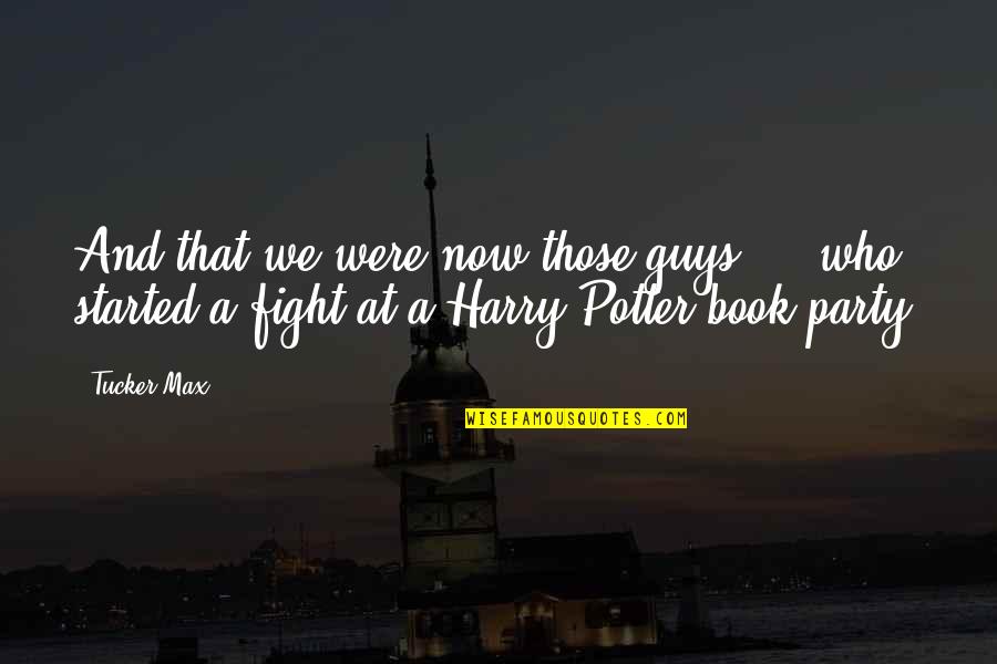 Harry Potter Book 7 Quotes By Tucker Max: And that we were now those guys ...