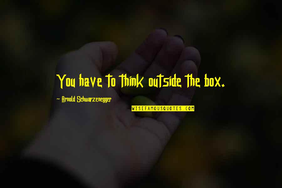Harry Potter Book Quotes By Arnold Schwarzenegger: You have to think outside the box. Harry Potter Book Quotes By Arnold Schwarzenegger: You have to think outside the box.