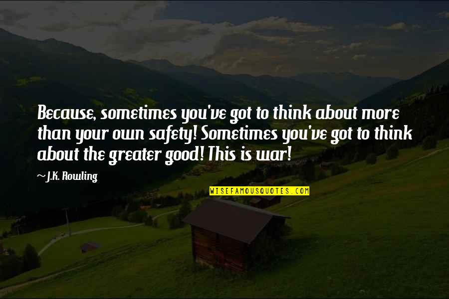 Harry Potter Greater Good Quotes By J.K. Rowling: Because, sometimes you've got to think about more