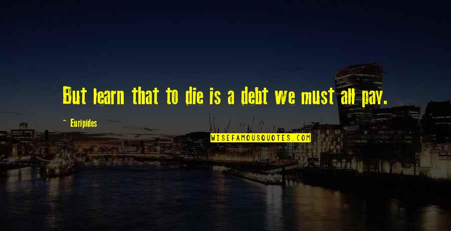 Harry Potter Hard Quotes By Euripides: But learn that to die is a debt