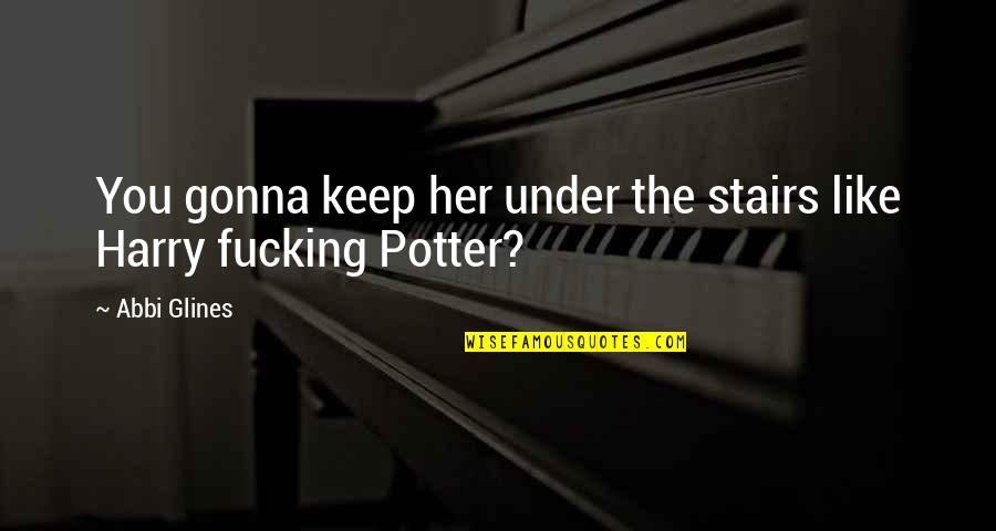 Harry Potter Harry Quotes By Abbi Glines: You gonna keep her under the stairs like