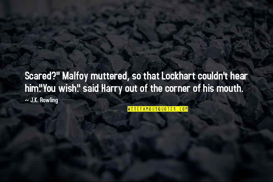 Harry Potter Harry Quotes By J.K. Rowling: Scared?" Malfoy muttered, so that Lockhart couldn't hear Harry Potter Harry Quotes By J.K. Rowling: Scared?" Malfoy muttered, so that Lockhart couldn't hear