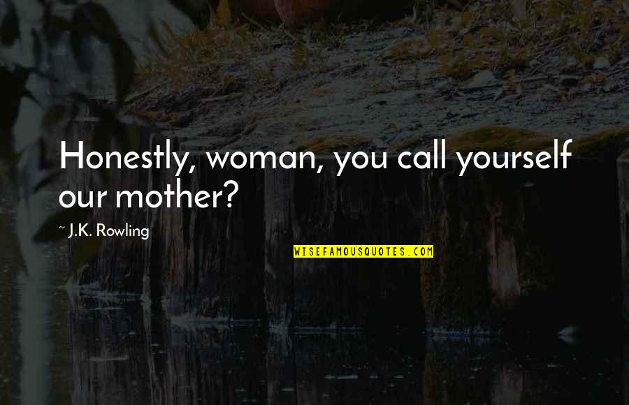 Harry Potter Harry Quotes By J.K. Rowling: Honestly, woman, you call yourself our mother? Harry Potter Harry Quotes By J.K. Rowling: Honestly, woman, you call yourself our mother?
