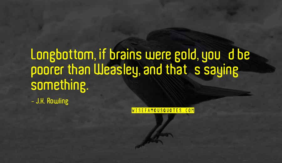 Harry Potter Harry Quotes By J.K. Rowling: Longbottom, if brains were gold, you'd be poorer Harry Potter Harry Quotes By J.K. Rowling: Longbottom, if brains were gold, you'd be poorer