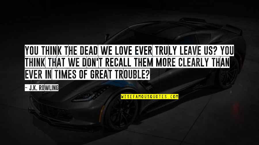 Harry Potter Harry Quotes By J.K. Rowling: You think the dead we love ever truly Harry Potter Harry Quotes By J.K. Rowling: You think the dead we love ever truly