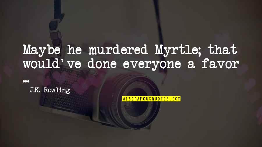 Harry Potter Harry Quotes By J.K. Rowling: Maybe he murdered Myrtle; that would've done everyone