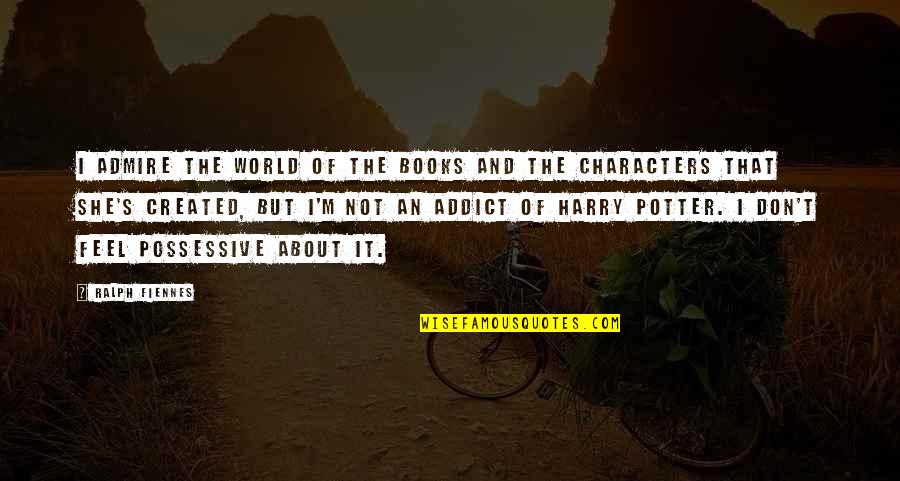 Harry Potter Harry Quotes By Ralph Fiennes: I admire the world of the books and Harry Potter Harry Quotes By Ralph Fiennes: I admire the world of the books and