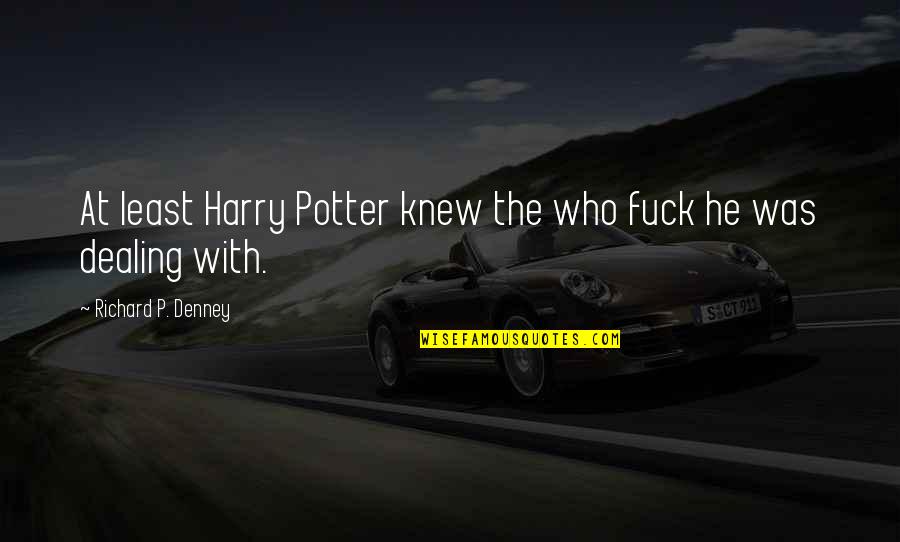 Harry Potter Harry Quotes By Richard P. Denney: At least Harry Potter knew the who fuck Harry Potter Harry Quotes By Richard P. Denney: At least Harry Potter knew the who fuck